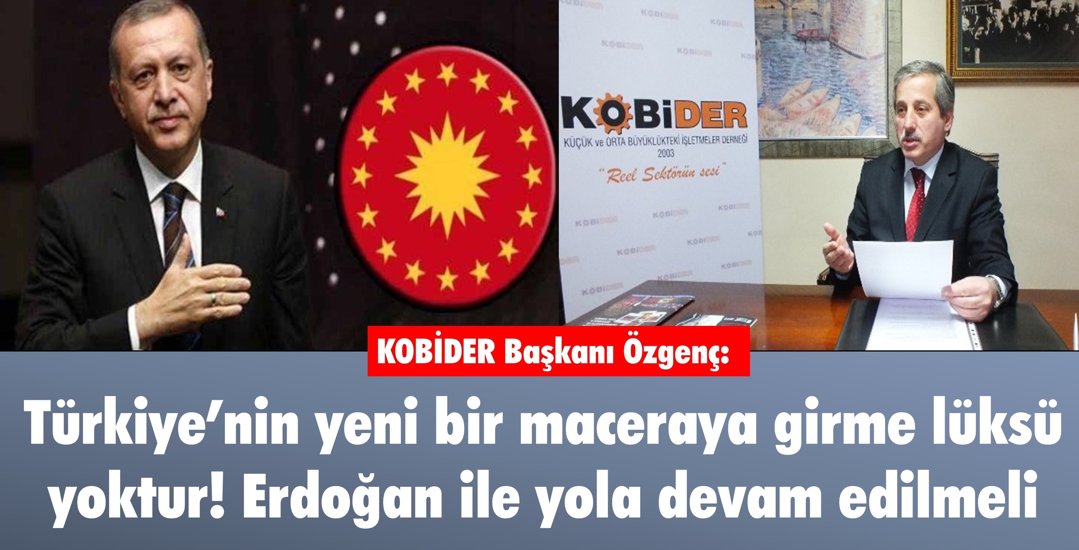 KOBİDER Başkanı Özgenç: Türkiyenin yeni bir maceraya girme lüksü yoktur! Erdoğan ile yola devam edilmeli - X